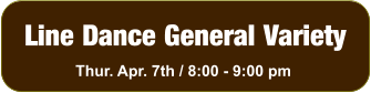 Line Dance General Variety Thur. Apr. 7th / 8:00 - 9:00 pm