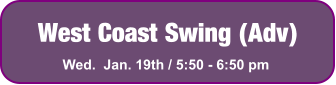 West Coast Swing (Adv) Wed.  Jan. 19th / 5:50 - 6:50 pm