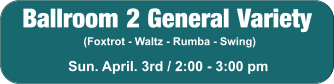 Ballroom 2 General Variety (Foxtrot - Waltz - Rumba - Swing) Sun. April. 3rd / 2:00 - 3:00 pm