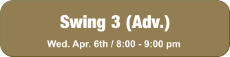 Swing 3 (Adv.) Wed. Apr. 6th / 8:00 - 9:00 pm